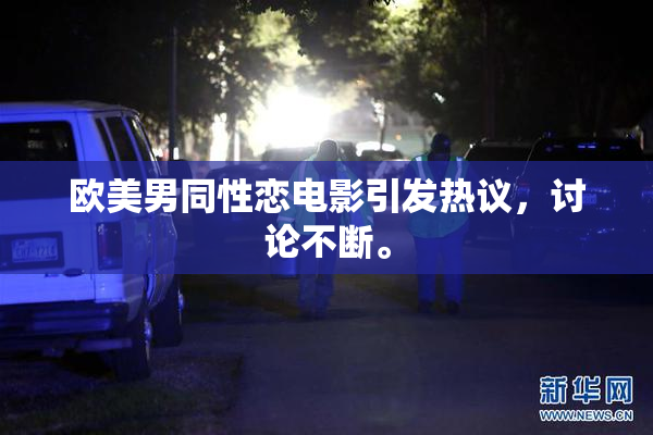 欧美男同性恋电影引发热议，讨论不断。