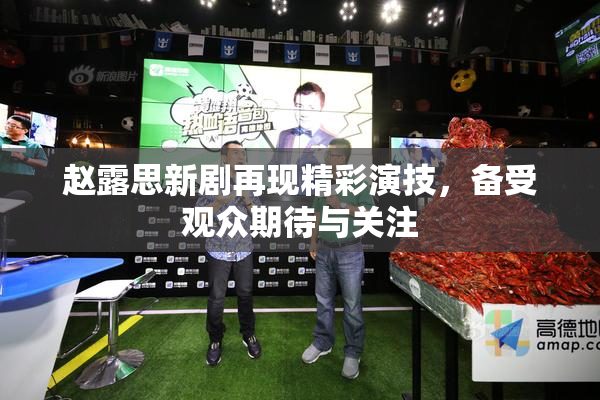 赵露思新剧再现精彩演技，备受观众期待与关注