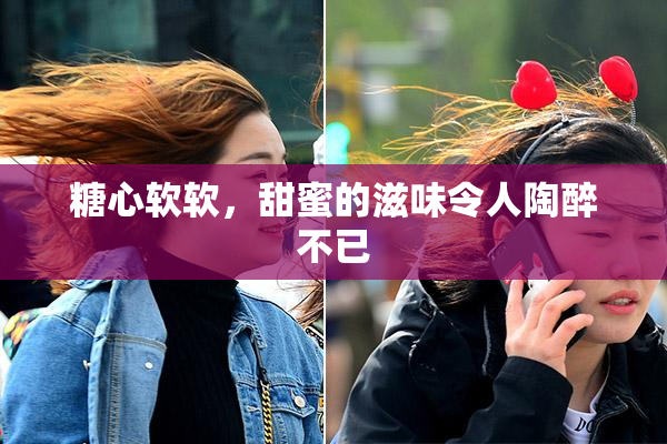 糖心软软，甜蜜的滋味令人陶醉不已