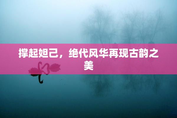 撑起妲己，绝代风华再现古韵之美