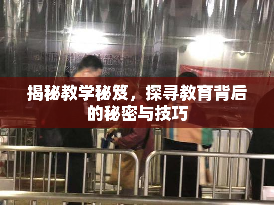 揭秘教学秘笈，探寻教育背后的秘密与技巧