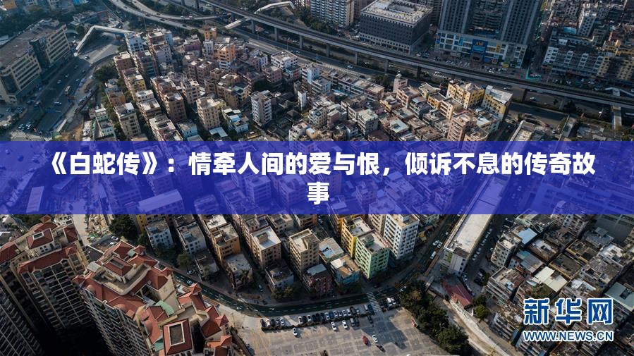 《白蛇传》：情牵人间的爱与恨，倾诉不息的传奇故事