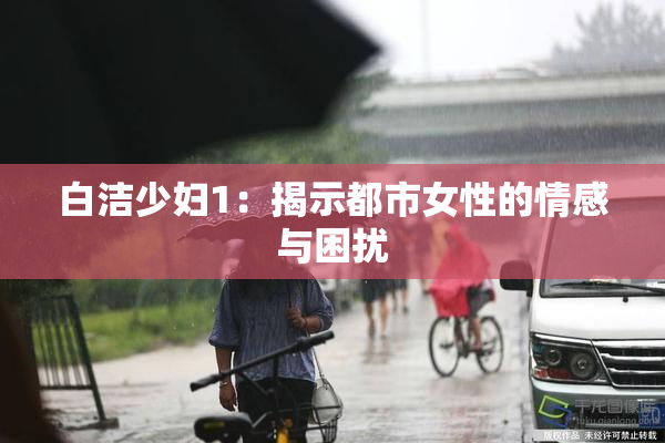 白洁少妇1：揭示都市女性的情感与困扰