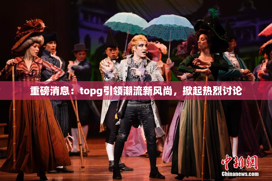 重磅消息：topg引领潮流新风尚，掀起热烈讨论