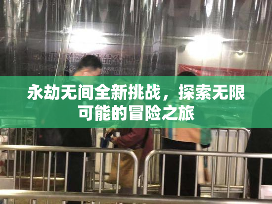 永劫无间全新挑战，探索无限可能的冒险之旅