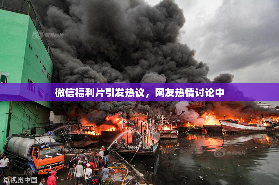 微信福利片引发热议，网友热情讨论中