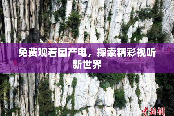 免费观看国产电，探索精彩视听新世界