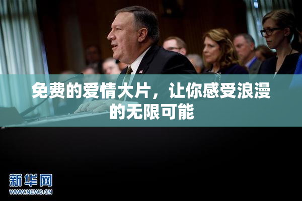 免费的爱情大片，让你感受浪漫的无限可能