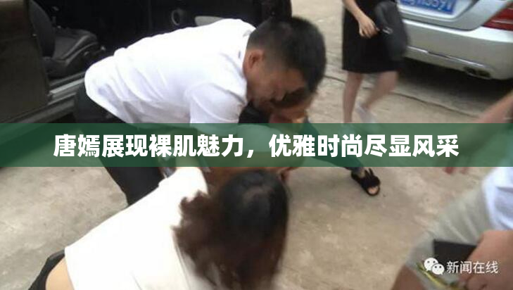 唐嫣展现裸肌魅力，优雅时尚尽显风采