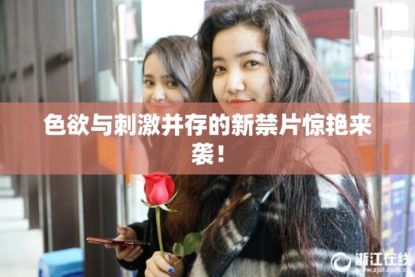 色欲与刺激并存的新禁片惊艳来袭！