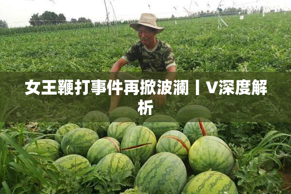 女王鞭打事件再掀波澜丨V深度解析