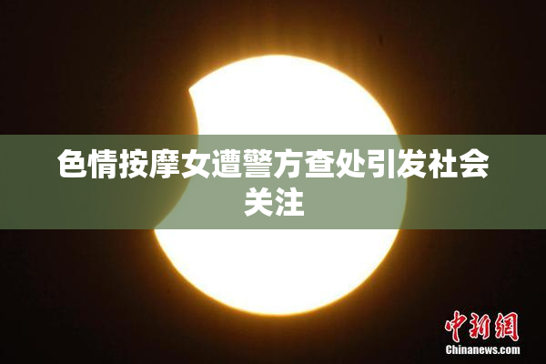 色情按摩女遭警方查处引发社会关注
