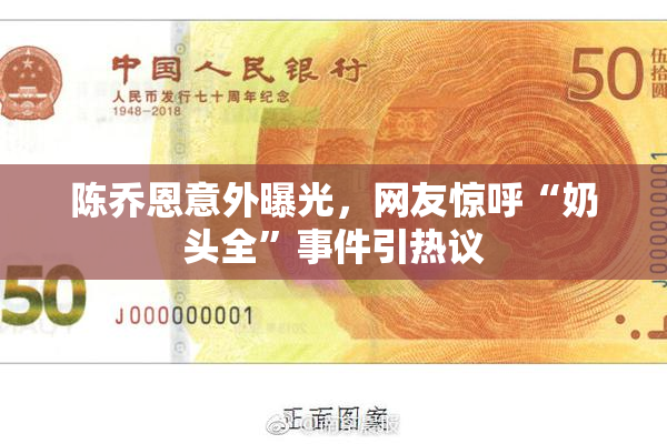 陈乔恩意外曝光，网友惊呼“奶头全”事件引热议
