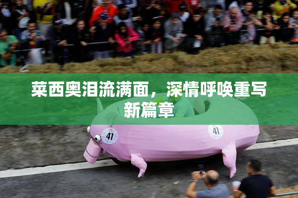菜西奥泪流满面，深情呼唤重写新篇章