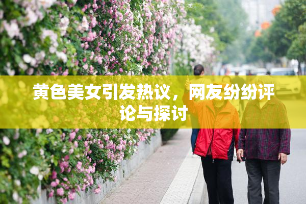 黄色美女引发热议，网友纷纷评论与探讨