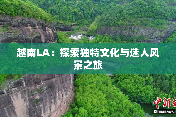 越南LA：探索独特文化与迷人风景之旅