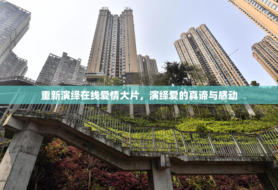 重新演绎在线爱情大片，演绎爱的真谛与感动