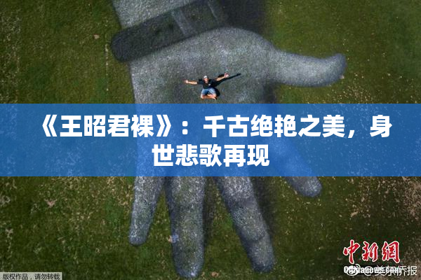 《王昭君裸》：千古绝艳之美，身世悲歌再现