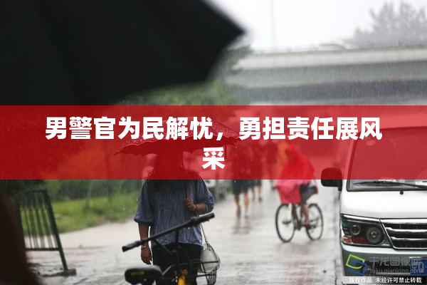 男警官为民解忧，勇担责任展风采