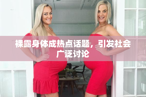 裸露身体成热点话题，引发社会广泛讨论