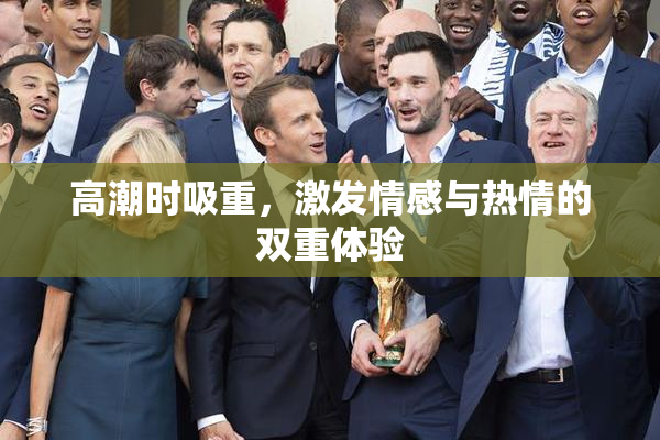 高潮时吸重，激发情感与热情的双重体验