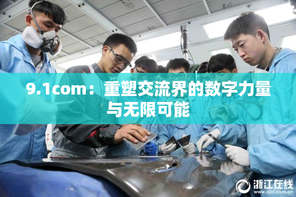 9.1com：重塑交流界的数字力量与无限可能