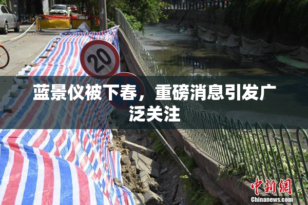蓝景仪被下春，重磅消息引发广泛关注