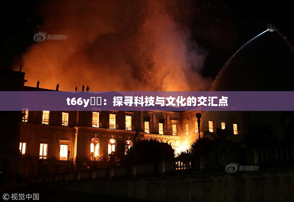 t66y逹葢：探寻科技与文化的交汇点