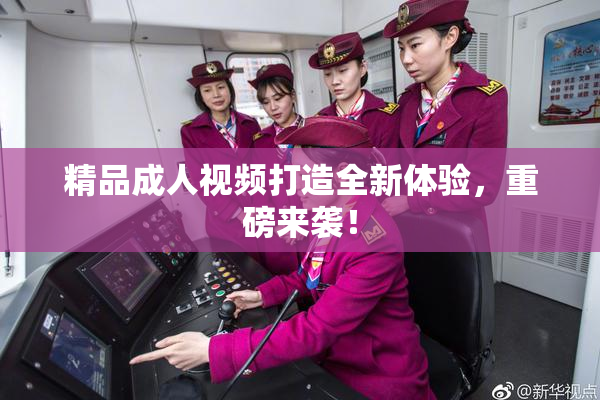 精品成人视频打造全新体验，重磅来袭！