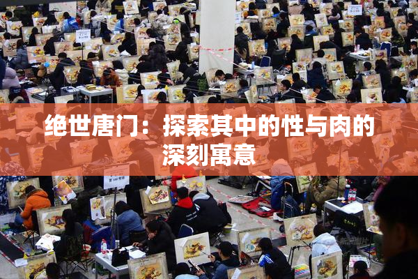 绝世唐门：探索其中的性与肉的深刻寓意