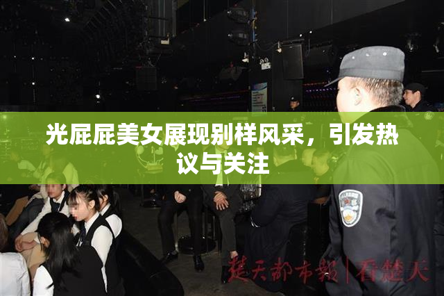 光屁屁美女展现别样风采，引发热议与关注