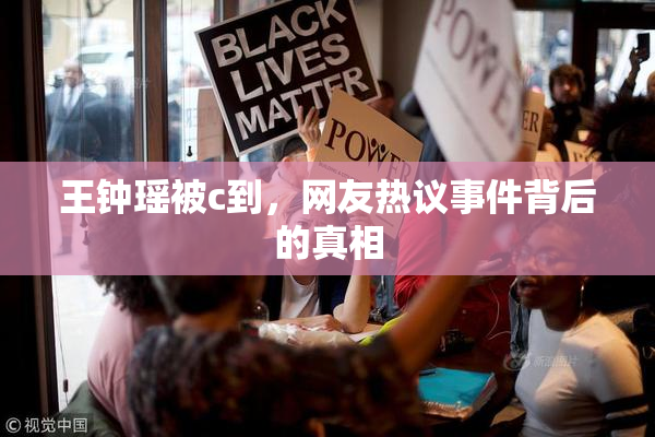 王钟瑶被c到，网友热议事件背后的真相