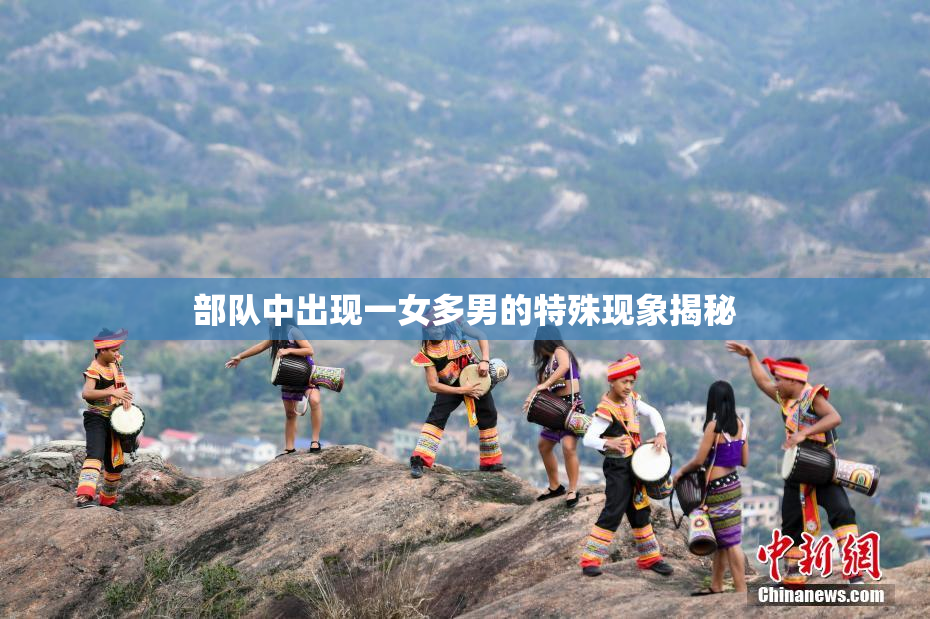 部队中出现一女多男的特殊现象揭秘