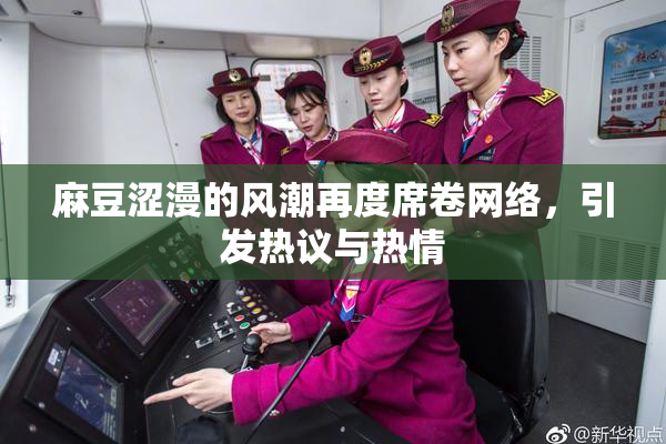 麻豆涩漫的风潮再度席卷网络，引发热议与热情