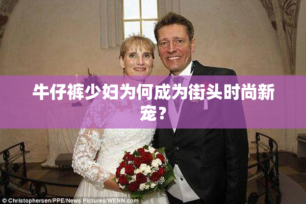 牛仔裤少妇为何成为街头时尚新宠？