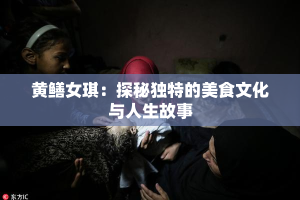 黄鳝女琪：探秘独特的美食文化与人生故事