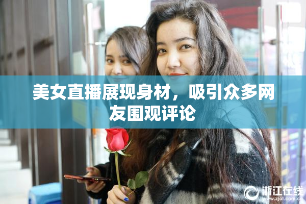 美女直播展现身材，吸引众多网友围观评论