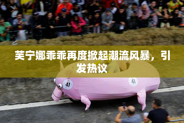芙宁娜乖乖再度掀起潮流风暴，引发热议