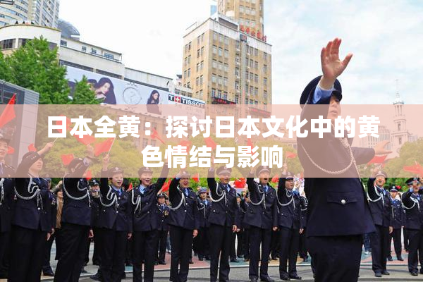 日本全黄：探讨日本文化中的黄色情结与影响