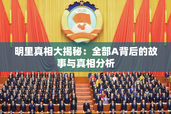 明里真相大揭秘：全部A背后的故事与真相分析