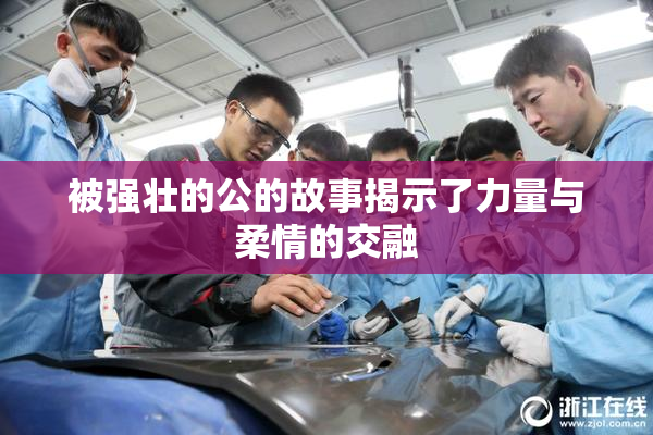 被强壮的公的故事揭示了力量与柔情的交融