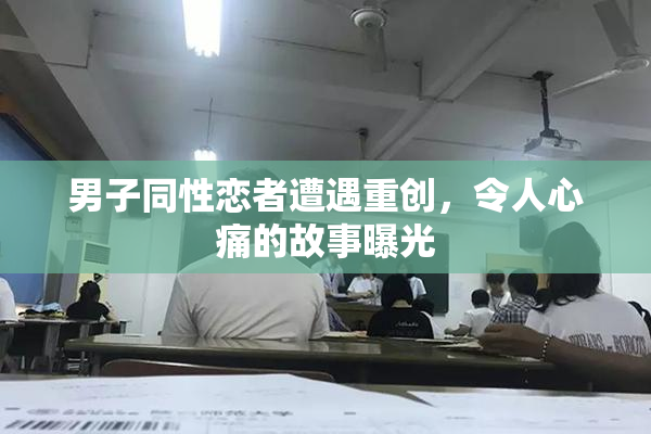 男子同性恋者遭遇重创，令人心痛的故事曝光