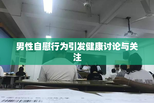 男性自慰行为引发健康讨论与关注