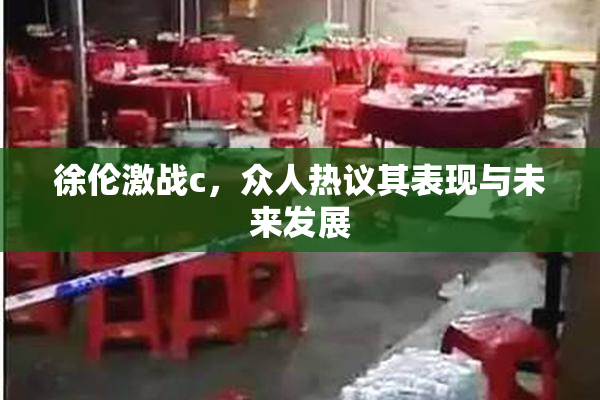 徐伦激战c，众人热议其表现与未来发展