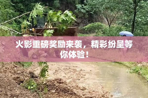 火影重磅奖励来袭，精彩纷呈等你体验！