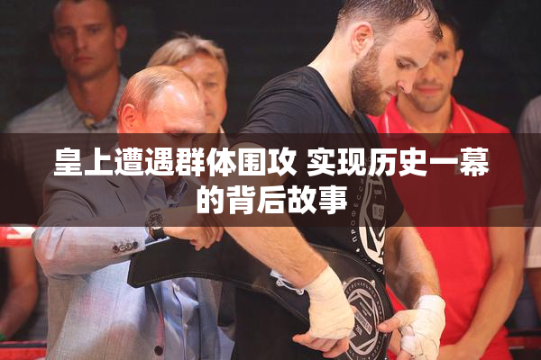 皇上遭遇群体围攻 实现历史一幕的背后故事