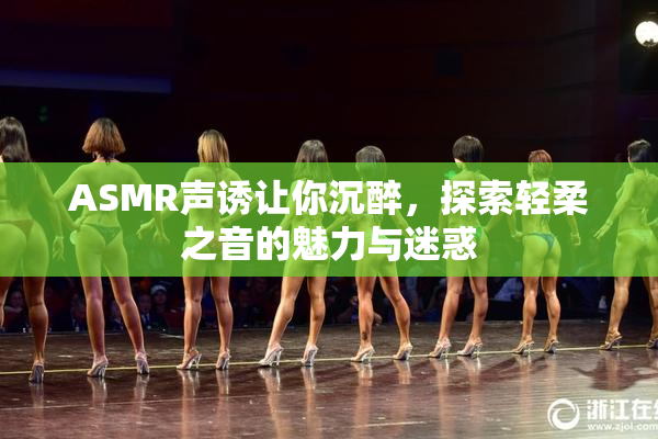 ASMR声诱让你沉醉，探索轻柔之音的魅力与迷惑