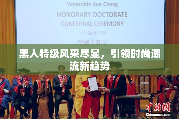 黑人特级风采尽显，引领时尚潮流新趋势