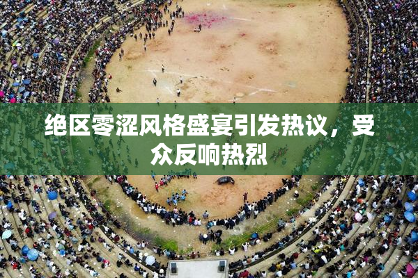 绝区零涩风格盛宴引发热议，受众反响热烈