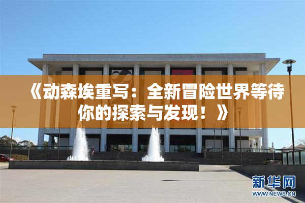 《动森埃重写：全新冒险世界等待你的探索与发现！》